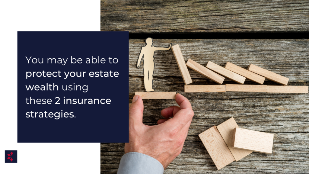 You May Be Able To Protect Your Estate Wealth Using These 2 Insurance Strategies
